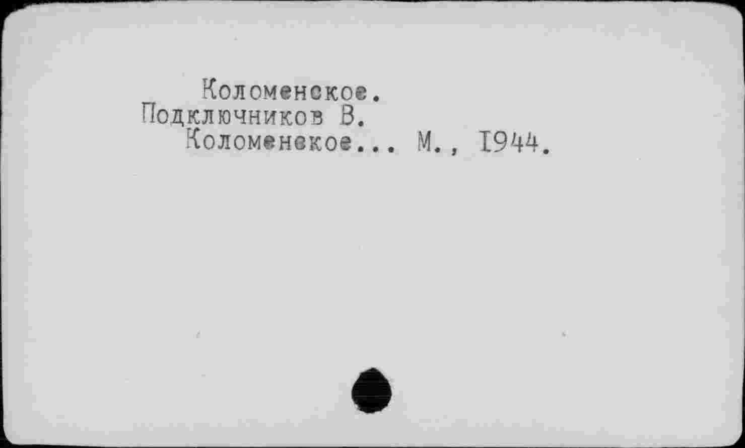 ﻿Коломенское.
Подключников В.
Коломенское... М., 1944.